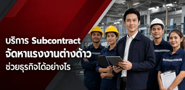 บริการ Subcontract จัดหาแรงงานต่างด้าว ช่วยธุรกิจได้อย่างไร